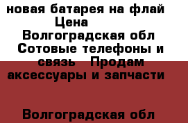  новая батарея на флай › Цена ­ 800 - Волгоградская обл. Сотовые телефоны и связь » Продам аксессуары и запчасти   . Волгоградская обл.